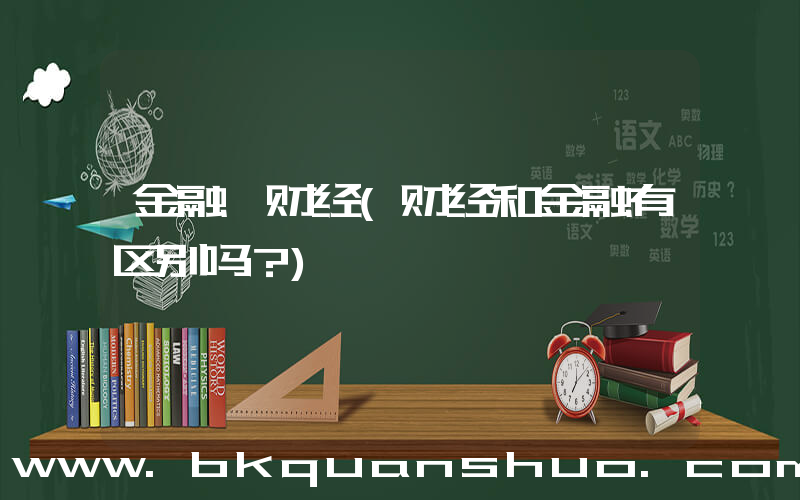 金融 财经(财经和金融有区别吗？)